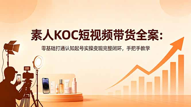素人KOC短视频带货全案：零基础打通认知起号实操变现完整闭环，手把手教学-蜗牛学社