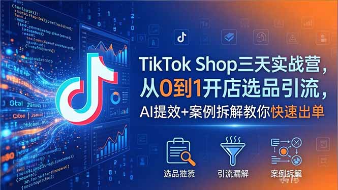 TikTok Shop三天实战营2026年5月,从0到1开店选品引流,AI提效+案例拆解教你快速出单-蜗牛学社