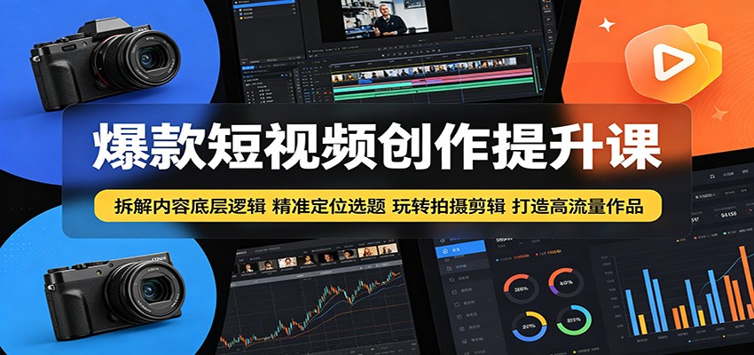爆款短视频创作提升课：拆解内容底层逻辑，精准定位选题玩转拍摄剪辑打造高流量作品-蜗牛学社