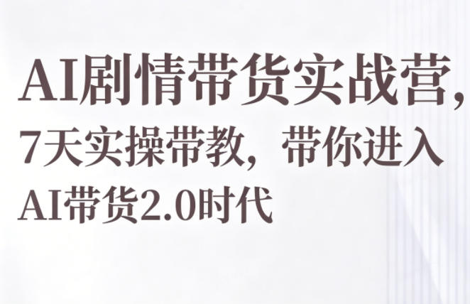 AI剧情带货实战营,7天实操带教,带你进入AI带货2.0时代-蜗牛学社