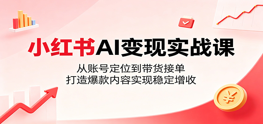 小红书AI变现实战课:从账号定位到带货接单,打造爆款内容实现稳定增收-蜗牛学社