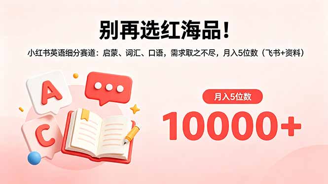 别再选红海品!小红书英语细分赛道:启蒙、词汇、口语,需求取之不尽,月入5位数(飞书+资料-蜗牛学社