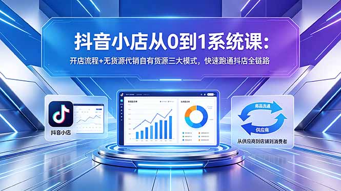 抖音小店从0到1系统课：开店流程+无货源代销自有货源三大模式，快速跑通抖店全链路-蜗牛学社