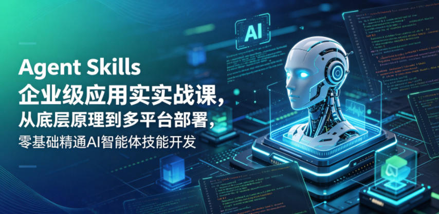Agent Skills企业级应用实战课,从底层原理到多平台部署,零基础精通AI智能体技能开发-蜗牛学社