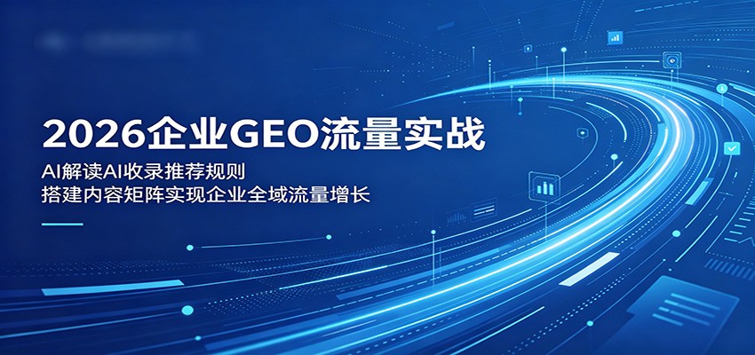 2026企业GEO流量实战：解读AI收录推荐规则，搭建内容矩阵实现企业全域流量增长-蜗牛学社