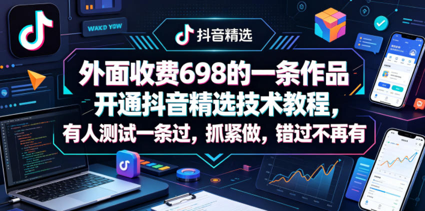 外面收费698的一条作品开通抖音精选技术教程,有人测试一条过,抓紧做,错过不再有-蜗牛学社