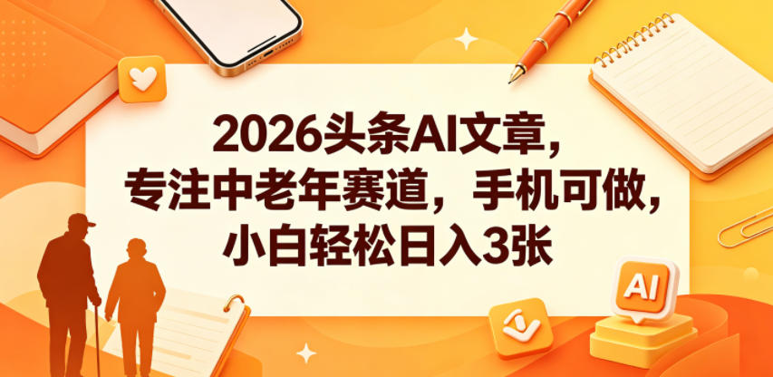 2026头条AI文章，专注中老年赛道，手机可做，小白轻松日入3张-蜗牛学社