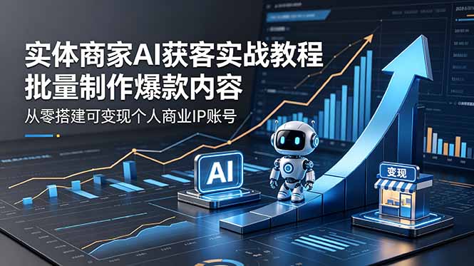 实体商家AI获客实战教程:批量制作爆款内容,从零搭建可变现个人商业IP账号-蜗牛学社
