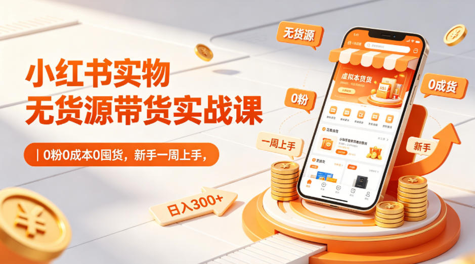 小红书实物无货源带货实战课|0粉0成本0囤货,新手一周上手,日入300+-蜗牛学社