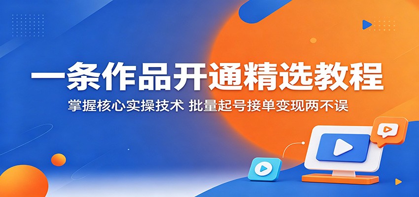 一条作品开通精选教程:掌握核心实操技术,批量起号接单变现两不误-蜗牛学社