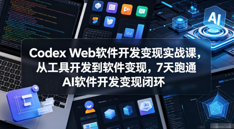 Codex Web软件开发变现实战课,从工具开发到软件变现,7天跑通AI软件开发变现闭环-蜗牛学社
