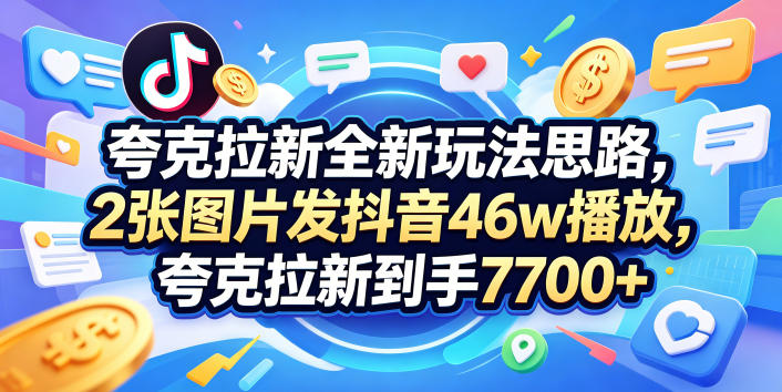 夸克拉新全新玩法思路，2张图片发抖音46w播放，夸克拉新到手7700+，3385字完整教程附上【付费文章】-蜗牛学社