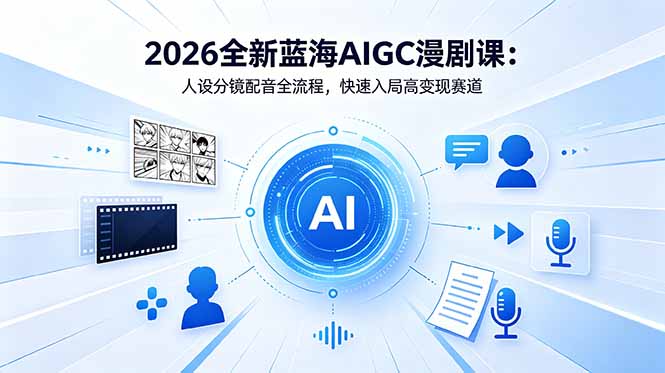 2026全新蓝海AIGC漫剧课：人设分镜配音全流程，快速入局高变现赛道-蜗牛学社