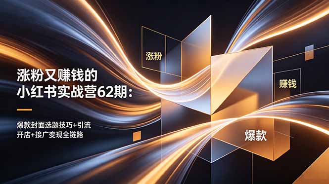 涨粉又赚钱的小红书实战营62期:爆款封面选题技巧+引流开店+接广变现全链路-蜗牛学社