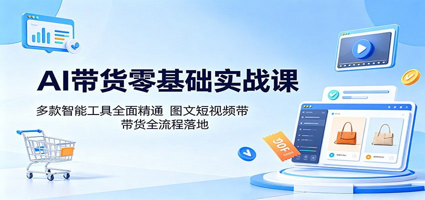 AI带货零基础实战课:多款智能工具全面精通,图文短视频带货全流程落地-蜗牛学社