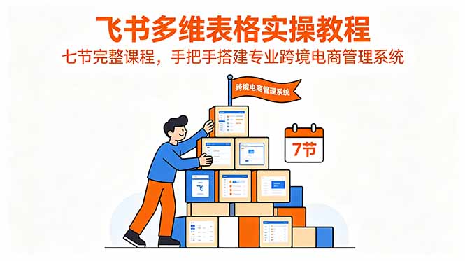 飞书多维表格实操教程，七节完整课程，手把手搭建专业跨境电商管理系统-蜗牛学社