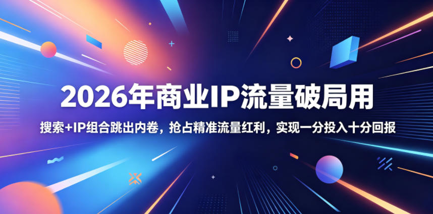 2026年商业IP流量破局用，搜索+IP组合跳出内卷，抢占精准流量红利，实现一分投入十分回报-蜗牛学社