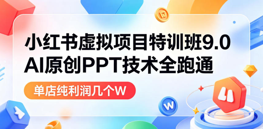 小红书虚拟项目特训班9.0，AI原创PPT技术全跑通，单品单店月纯利润几个W-蜗牛学社