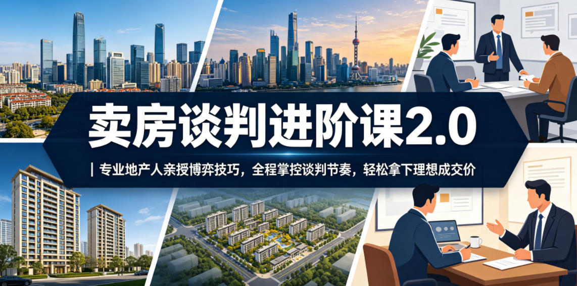 卖房谈判进阶课2.0｜专业地产人亲授博弈技巧，全程掌控谈判节奏，轻松拿下理想成交价-蜗牛学社