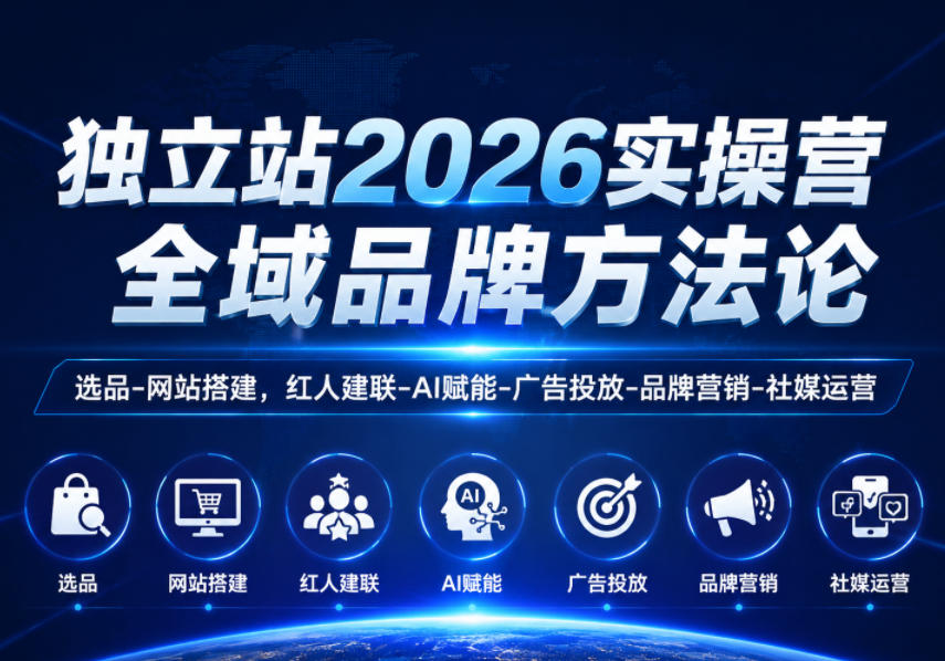 独立站2026实操营,全域品牌方法论,选品-网站搭建,红人建联-AI赋能-广告投放-品牌营销-社煤运营-蜗牛学社