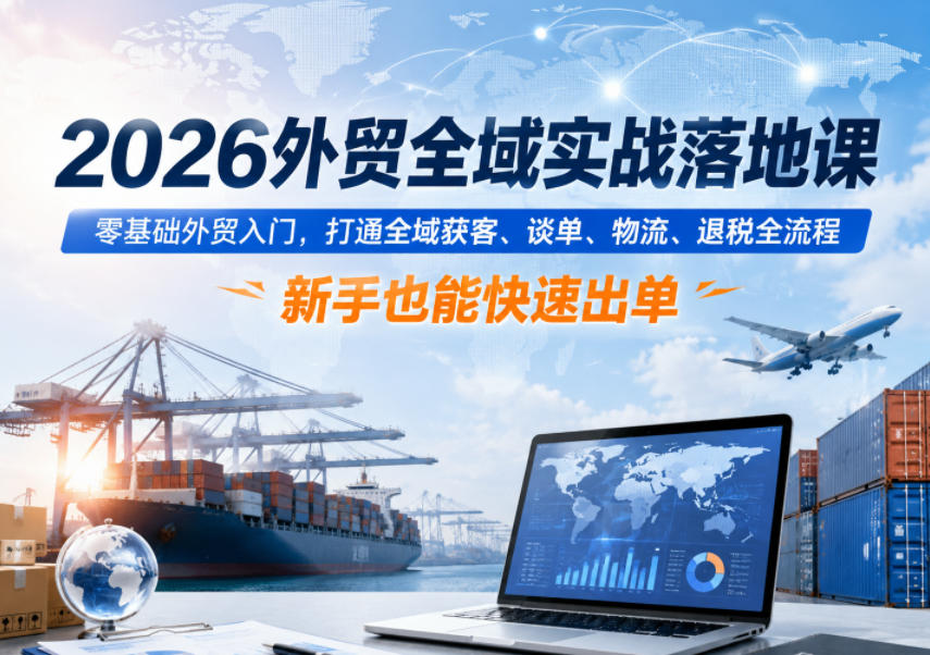 2026外贸全域实战落地课,零基础外贸入门,打通全域获客、谈单、物流、退税全流程,新手也能快速出单-蜗牛学社