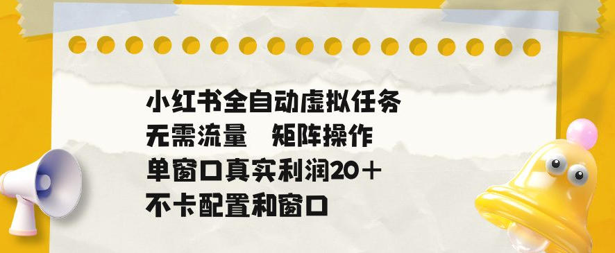 小红书全自动虚拟任务,矩阵操作无需流量,单窗口20+真实收益,不卡配置和窗口【揭秘】-蜗牛学社