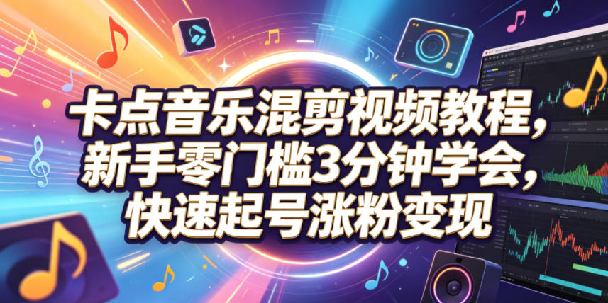卡点音乐混剪视频教程,新手零门槛3分钟学会,快速起号涨粉变现-蜗牛学社