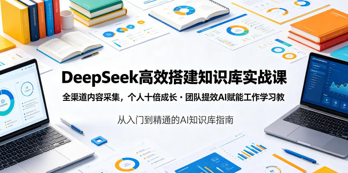 DeepSeek高效搭建知识库实战课，全渠道内容采集，个人十倍成长・团队提效，AI赋能工作学习-蜗牛学社