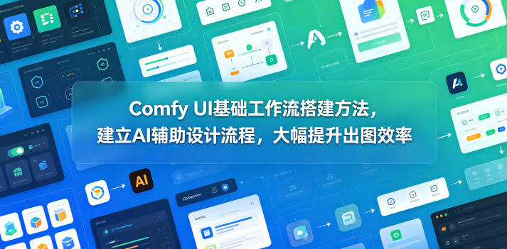 Comfy UI基础工作流搭建方法,建立AI辅助设计流程,大幅提升出图效率-蜗牛学社