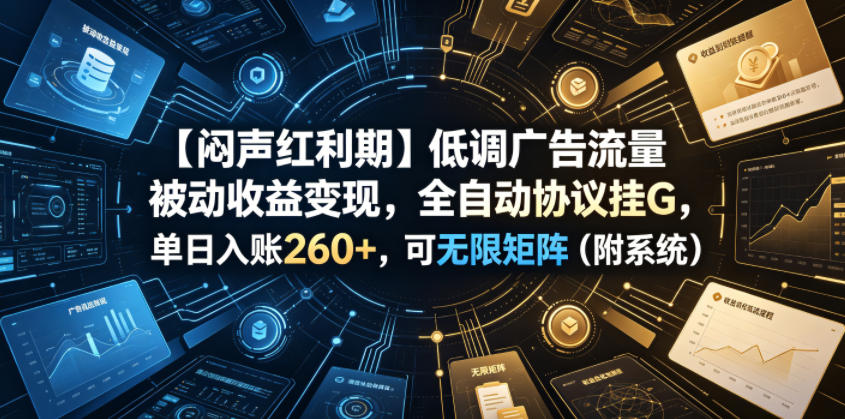 【闷声红利期】低调广告流量被动收益变现，全自动协议挂G，单日入账260+，可无限矩阵（附系统）【揭秘】-蜗牛学社