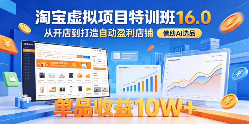 淘宝虚拟项目特训班16.0，从开店到打造自动盈利店铺，借助AI选品，单品收益10W+（完结）-蜗牛学社