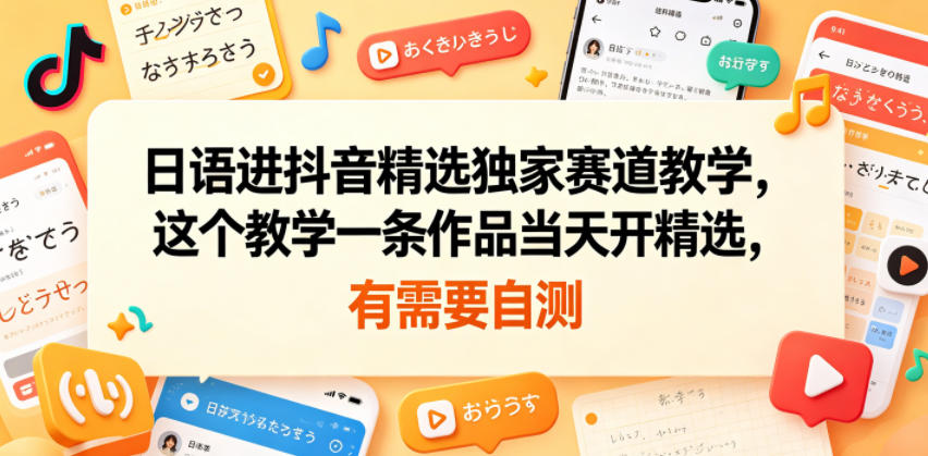 日语进抖音精选独家赛道教学,这个教学一条作品当天开精选,有需要自测-蜗牛学社