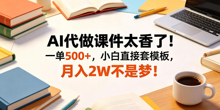 AI代做课件太香了!一单500+,小白直接套模板,月入2W不是梦!【揭秘】-蜗牛学社