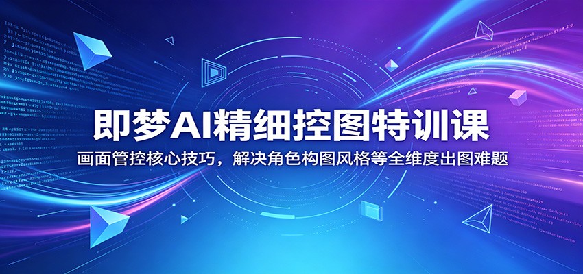 即梦AI精细控图特训课:画面管控核心技巧,解决角色构图风格等全维度出图难题-蜗牛学社