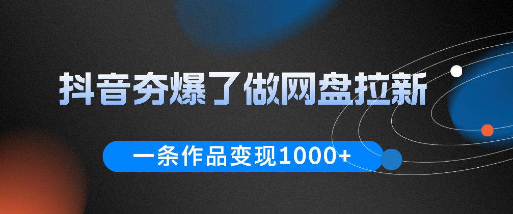 抖音夯爆了做网盘拉新，一条作品轻松10W+流量，变现1k+，看完即可上手操作-蜗牛学社