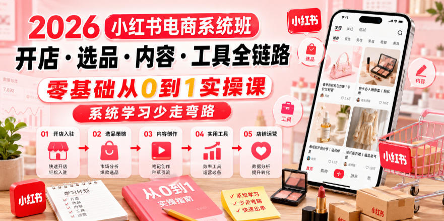 2026小红书电商系统班开店・选品・内容・工具全链路,零基础从0到1实操课,系统学习少走弯路-冒泡网