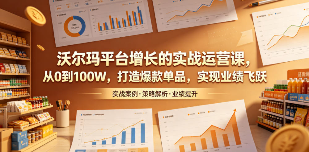 沃尔玛平台增长的实战运营课，从0到100W，打造爆款单品，实现业绩飞跃-蜗牛学社