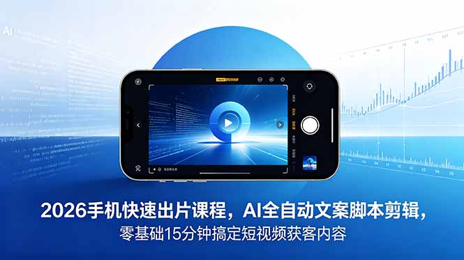 2026 手机快速出片课程,AI 全自动文案脚本剪辑,零基础 15 分钟搞定短视频获客内容-蜗牛学社