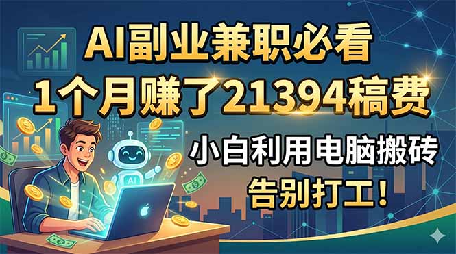 AI副业兼职必看，1个月赚了21394稿费，小白利用电脑搬砖，告别打工！-蜗牛学社