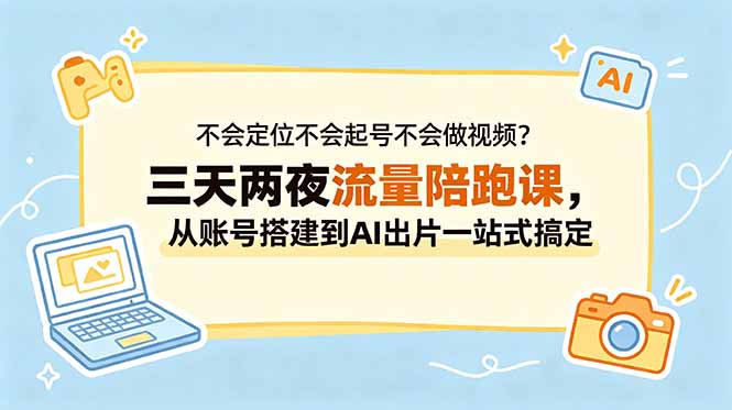 不会定位不会起号不会做视频？三天两夜流量陪跑课，从账号搭建到AI出片一站式搞定-蜗牛学社