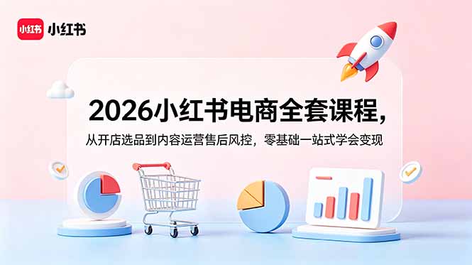 2026小红书电商全套课程，从开店选品到内容运营售后风控，零基础一站式学会变现-蜗牛学社