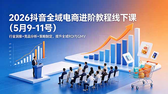 2026抖音全域电商进阶教程线下课(5月9-11号-蜗牛学社