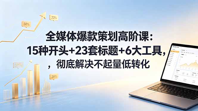 全媒体爆款策划高阶课：15种开头+23套标题+6大工具，彻底解决不起量低转化-蜗牛学社