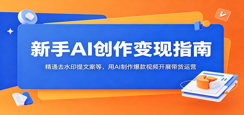 新手AI创作变现指南：精通去水印提文案等，用AI制作爆款视频开展带货运营-蜗牛学社