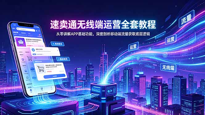 速卖通无线端运营全套教程,从零讲解APP基础功能,深度剖析移动端流量获取底层逻辑-蜗牛学社