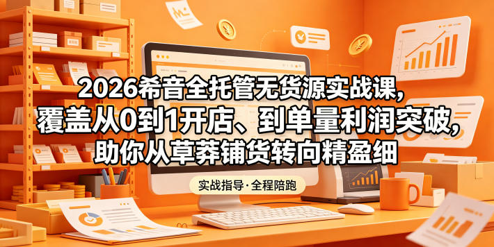 2026希音全托管无货源实战课,覆盖从0到1开店、到单量利润突破,助你从草莽铺货转向精细化盈利-蜗牛学社