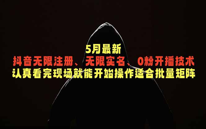 5月最新抖音无限注册、无限实名、0粉开播技术，认真看完现场就能开始操作，适合批量矩阵-蜗牛学社
