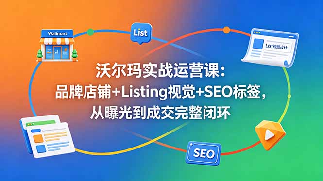 沃尔玛实战运营课:品牌店铺+Listing视觉+SEO标签,从曝光到成交完整闭环-蜗牛学社