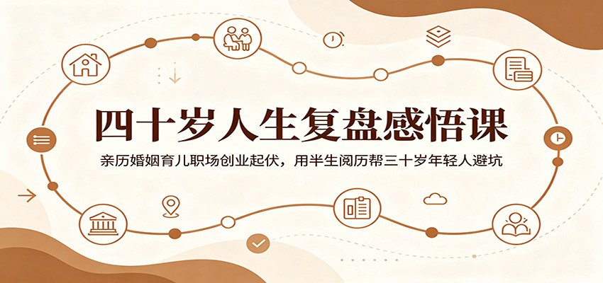 四十岁人生复盘感悟课:亲历婚姻育儿职场创业起伏,用半生阅历帮三十岁年轻人避坑-蜗牛学社