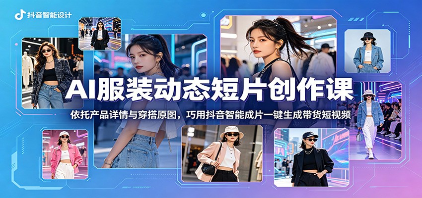 AI服装动态短片创作课:依托产品详情与穿搭原图,巧用抖音智能成片一键生成带货短视频-蜗牛学社